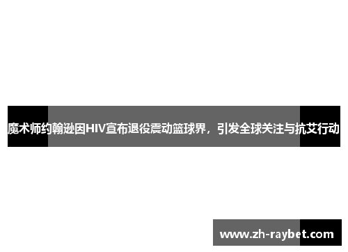 魔术师约翰逊因HIV宣布退役震动篮球界，引发全球关注与抗艾行动