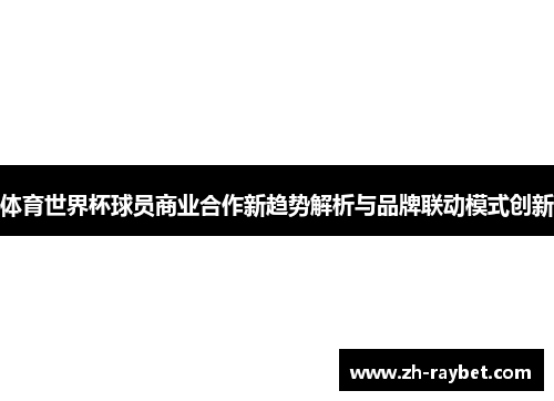 体育世界杯球员商业合作新趋势解析与品牌联动模式创新