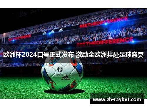 欧洲杯2024口号正式发布 激励全欧洲共赴足球盛宴