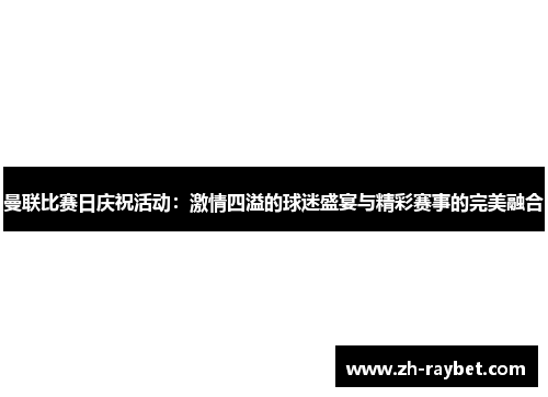 曼联比赛日庆祝活动：激情四溢的球迷盛宴与精彩赛事的完美融合