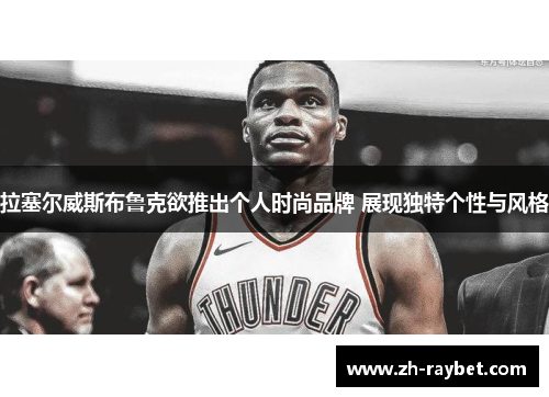 拉塞尔威斯布鲁克欲推出个人时尚品牌 展现独特个性与风格