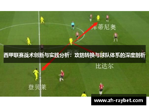 西甲联赛战术创新与实践分析：攻防转换与球队体系的深度剖析