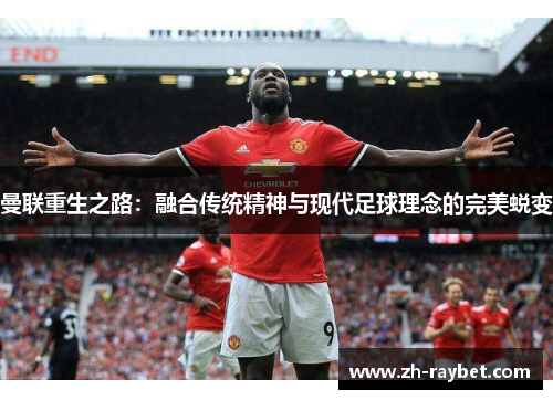 曼联重生之路：融合传统精神与现代足球理念的完美蜕变