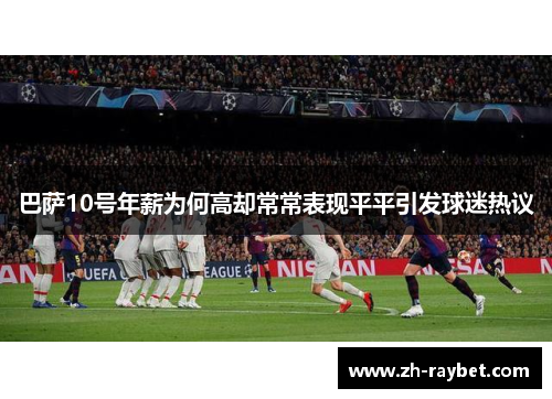 巴萨10号年薪为何高却常常表现平平引发球迷热议