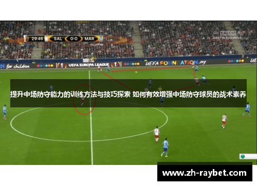 提升中场防守能力的训练方法与技巧探索 如何有效增强中场防守球员的战术素养