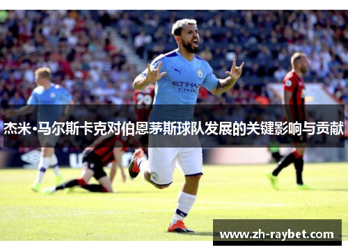 杰米·马尔斯卡克对伯恩茅斯球队发展的关键影响与贡献