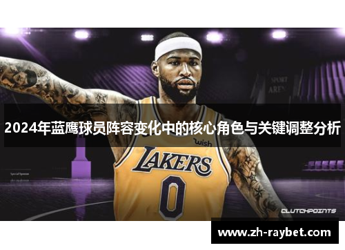 2024年蓝鹰球员阵容变化中的核心角色与关键调整分析
