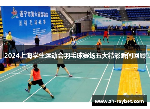 2024上海学生运动会羽毛球赛场五大精彩瞬间回顾
