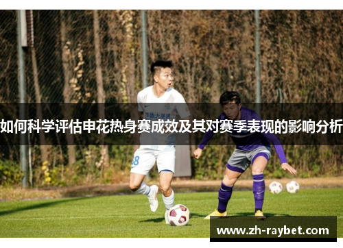 如何科学评估申花热身赛成效及其对赛季表现的影响分析