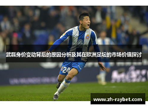 武磊身价变动背后的原因分析及其在欧洲足坛的市场价值探讨