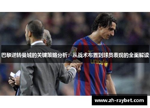 巴黎逆转曼城的关键策略分析：从战术布置到球员表现的全面解读