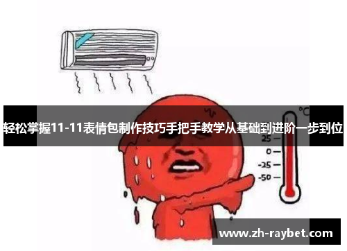 轻松掌握11-11表情包制作技巧手把手教学从基础到进阶一步到位
