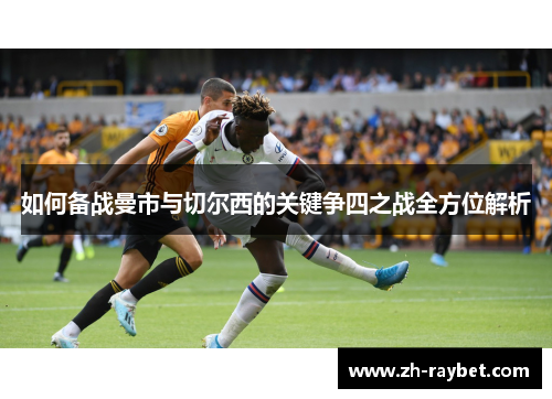 如何备战曼市与切尔西的关键争四之战全方位解析