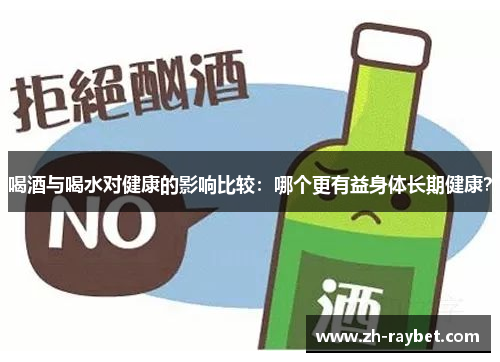 喝酒与喝水对健康的影响比较：哪个更有益身体长期健康？