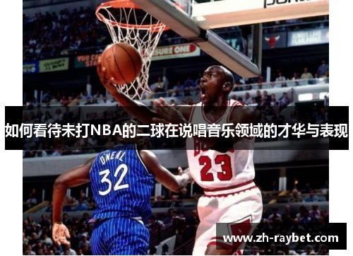 如何看待未打NBA的二球在说唱音乐领域的才华与表现