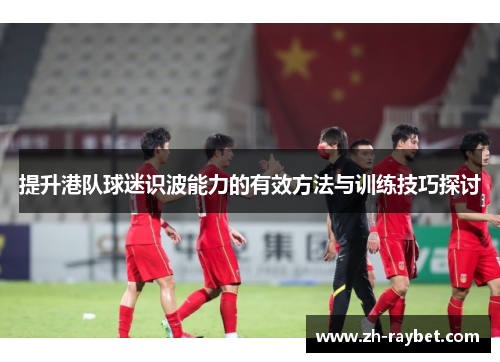 提升港队球迷识波能力的有效方法与训练技巧探讨