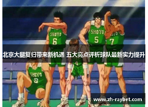 北京大腿复归带来新机遇 五大亮点评析球队最新实力提升