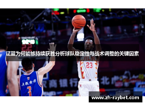 辽篮为何能够持续获胜分析球队稳定性与战术调整的关键因素