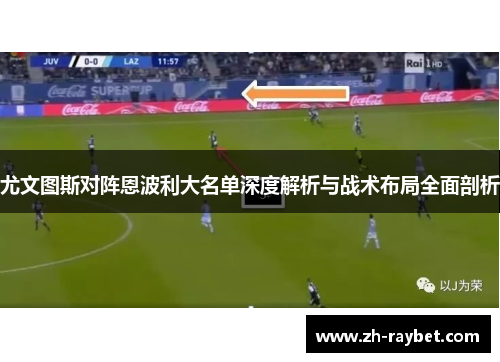 尤文图斯对阵恩波利大名单深度解析与战术布局全面剖析