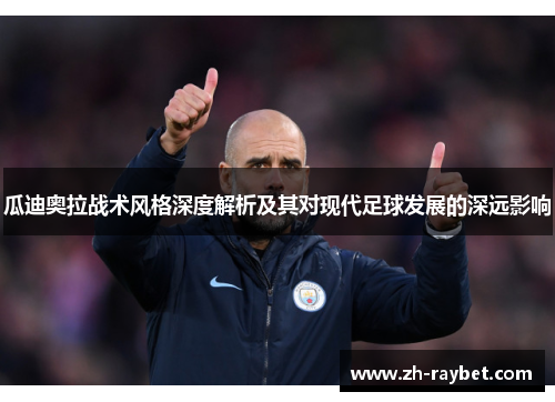 瓜迪奥拉战术风格深度解析及其对现代足球发展的深远影响