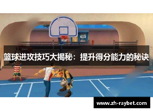 篮球进攻技巧大揭秘：提升得分能力的秘诀