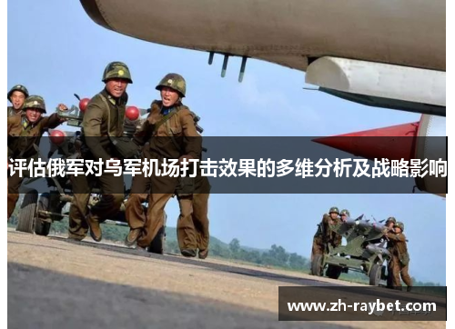 评估俄军对乌军机场打击效果的多维分析及战略影响