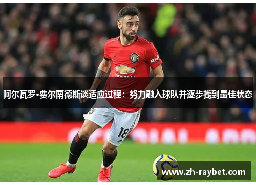 阿尔瓦罗·费尔南德斯谈适应过程：努力融入球队并逐步找到最佳状态