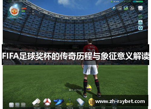 FIFA足球奖杯的传奇历程与象征意义解读