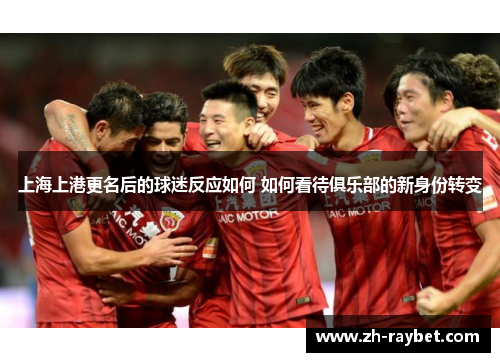 上海上港更名后的球迷反应如何 如何看待俱乐部的新身份转变
