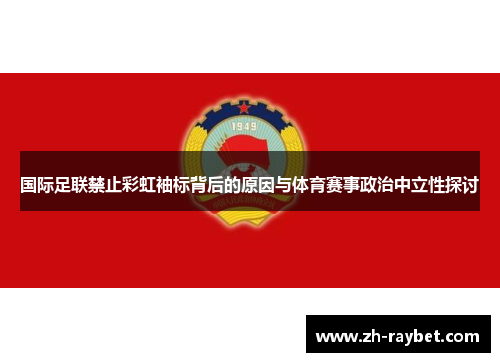 国际足联禁止彩虹袖标背后的原因与体育赛事政治中立性探讨
