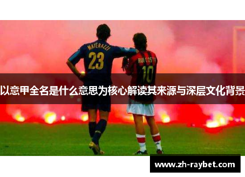 以意甲全名是什么意思为核心解读其来源与深层文化背景