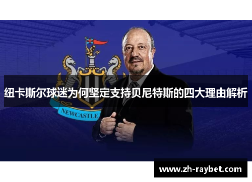 纽卡斯尔球迷为何坚定支持贝尼特斯的四大理由解析