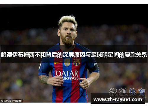 解读伊布梅西不和背后的深层原因与足球明星间的复杂关系