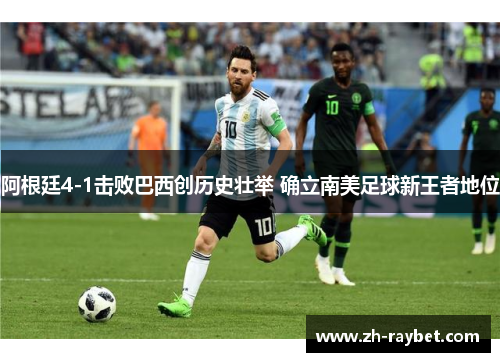 阿根廷4-1击败巴西创历史壮举 确立南美足球新王者地位