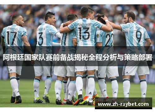 阿根廷国家队赛前备战揭秘全程分析与策略部署