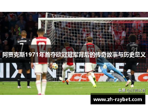 阿贾克斯1971年首夺欧冠冠军背后的传奇故事与历史意义